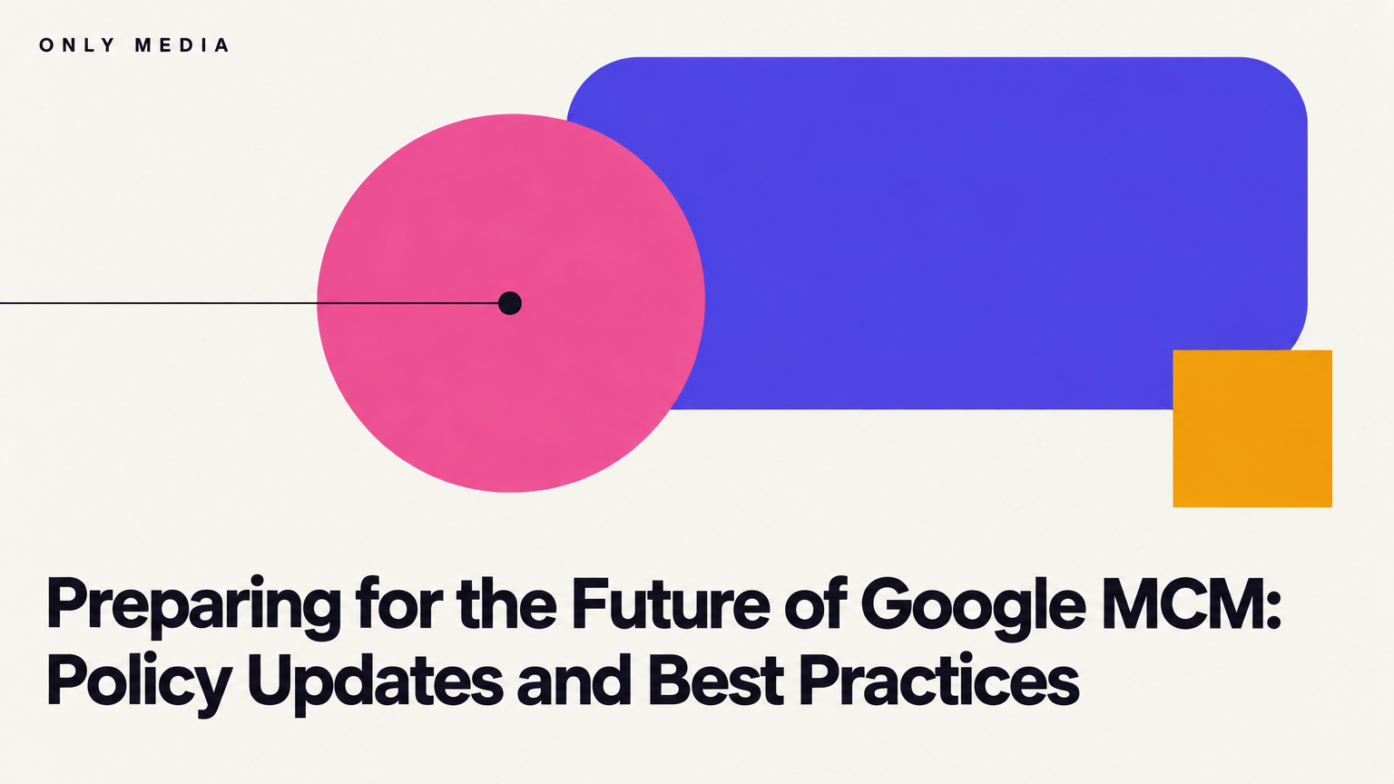 Preparing for the Future of Google MCM: Policy Updates and Best Practices